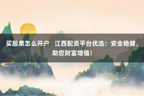 买股票怎么开户   江西配资平台优选：安全稳健，助您财富增值！